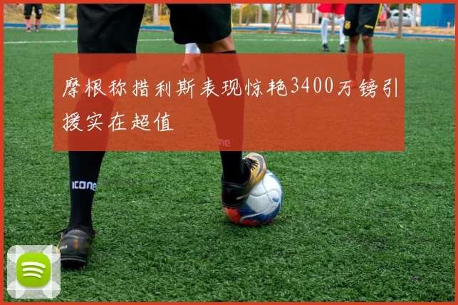 摩根称措利斯表现惊艳3400万镑引援实在超值